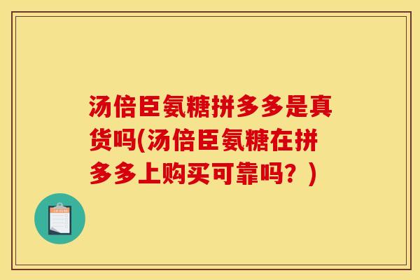汤倍臣氨糖拼多多是真货吗(汤倍臣氨糖在拼多多上购买可靠吗？)