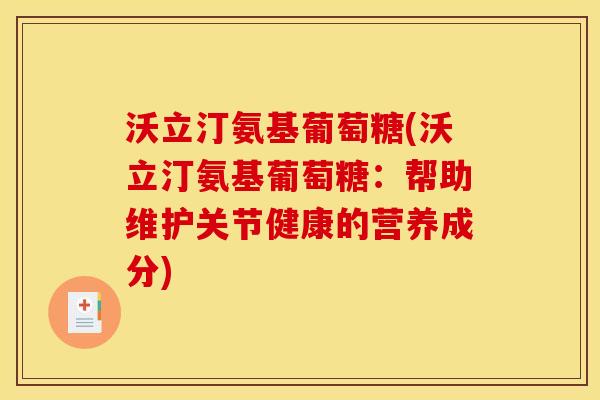 沃立汀氨基葡萄糖(沃立汀氨基葡萄糖：帮助维护关节健康的营养成分)
