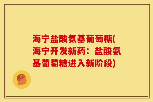 海宁盐酸氨基葡萄糖(海宁开发新药：盐酸氨基葡萄糖进入新阶段)