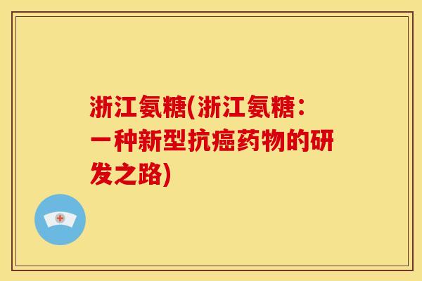浙江氨糖(浙江氨糖：一种新型抗癌药物的研发之路)
