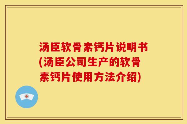 汤臣软骨素钙片说明书(汤臣公司生产的软骨素钙片使用方法介绍)