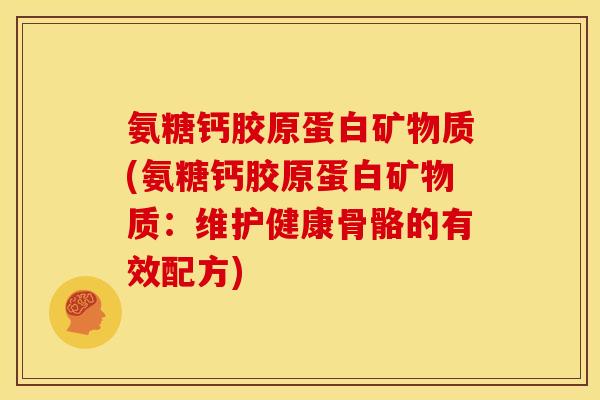 氨糖钙胶原蛋白矿物质(氨糖钙胶原蛋白矿物质：维护健康骨骼的有效配方)