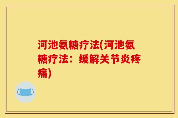 河池氨糖疗法(河池氨糖疗法:缓解关节炎疼痛)-第1张图片-关节骑士 河池氨糖疗法(河池氨糖疗法:缓解关节炎疼痛)-第1张图片-关节骑士