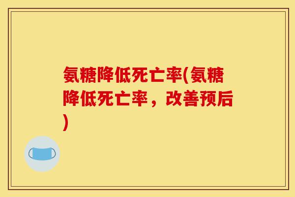氨糖降低死亡率(氨糖降低死亡率，改善预后)