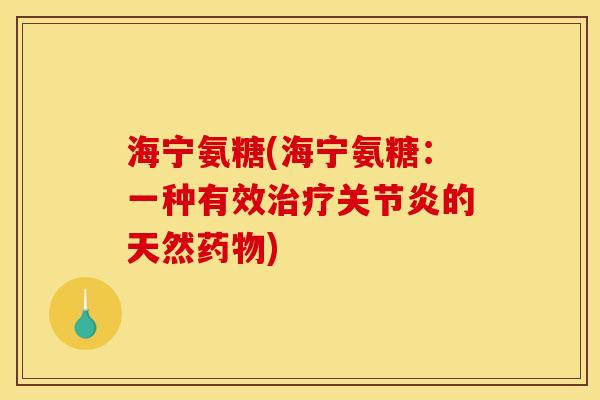 海宁氨糖(海宁氨糖：一种有效治疗关节炎的天然药物)