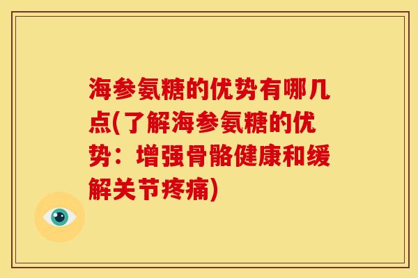 海参氨糖的优势有哪几点(了解海参氨糖的优势：增强骨骼健康和缓解关节疼痛)
