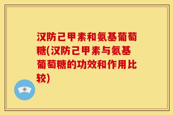 汉防己甲素和氨基葡萄糖(汉防己甲素与氨基葡萄糖的功效和作用比较)