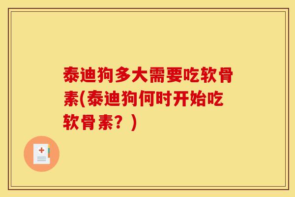 泰迪狗多大需要吃软骨素(泰迪狗何时开始吃软骨素？)-第1张图片-关节骑士