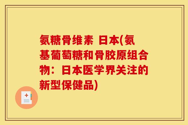 氨糖骨维素 日本(氨基葡萄糖和骨胶原组合物：日本医学界关注的新型保健品)