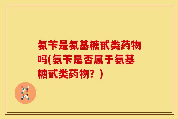氨苄是氨基糖甙类药物吗(氨苄是否属于氨基糖甙类药物？)