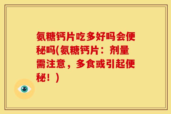 氨糖钙片吃多好吗会便秘吗(氨糖钙片：剂量需注意，多食或引起便秘！)