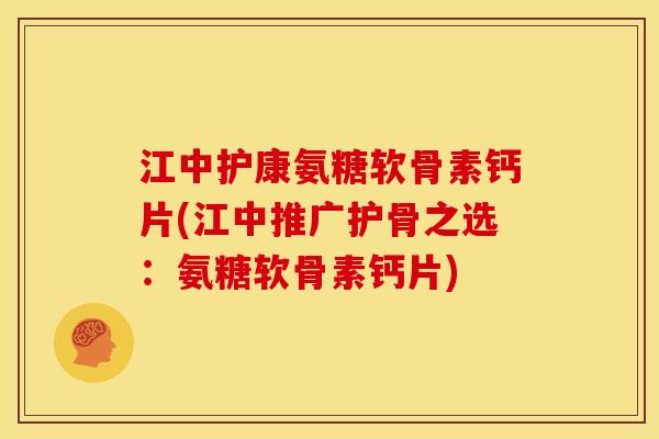 江中护康氨糖软骨素钙片(江中推广护骨之选：氨糖软骨素钙片)