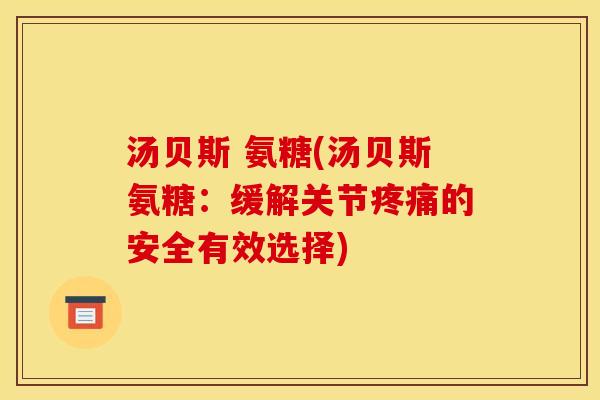 汤贝斯 氨糖(汤贝斯氨糖：缓解关节疼痛的安全有效选择)-第1张图片-关节骑士