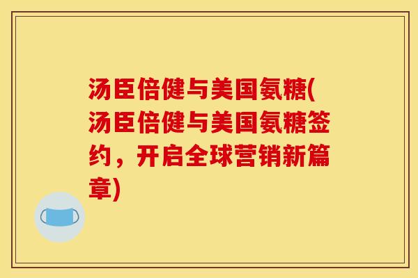 汤臣倍健与美国氨糖(汤臣倍健与美国氨糖签约，开启全球营销新篇章)