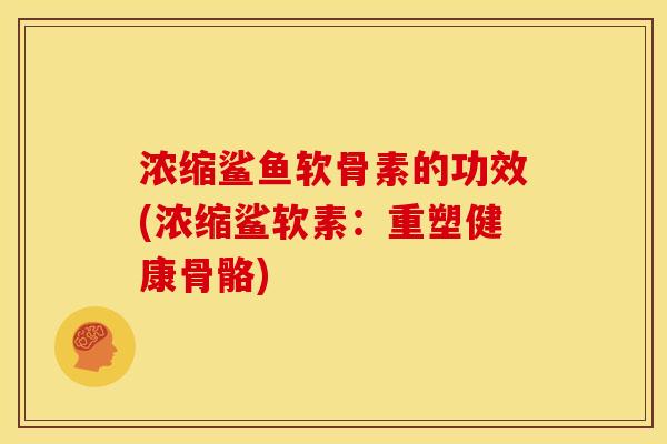 浓缩鲨鱼软骨素的功效(浓缩鲨软素：重塑健康骨骼)