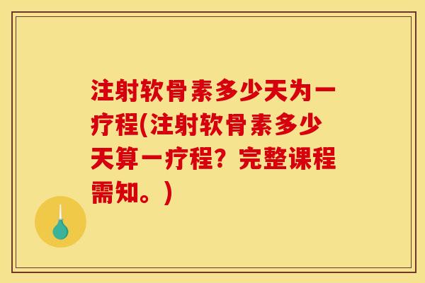 注射软骨素多少天为一疗程(注射软骨素多少天算一疗程？完整课程需知。)