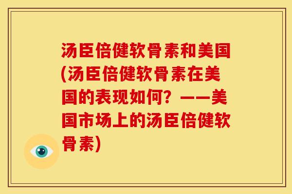 汤臣倍健软骨素和美国(汤臣倍健软骨素在美国的表现如何？——美国市场上的汤臣倍健软骨素)