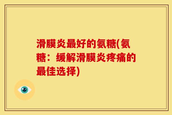 滑膜炎最好的氨糖(氨糖：缓解滑膜炎疼痛的最佳选择)