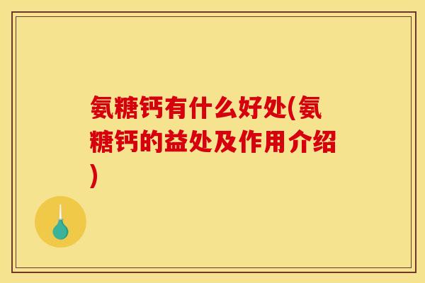 氨糖钙有什么好处(氨糖钙的益处及作用介绍)