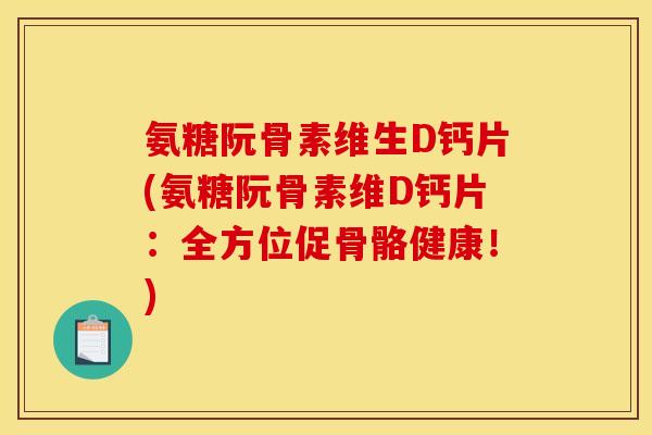 氨糖阮骨素维生D钙片(氨糖阮骨素维D钙片：全方位促骨骼健康！)