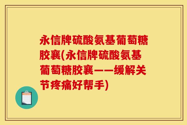 永信牌硫酸氨基葡萄糖胶襄(永信牌硫酸氨基葡萄糖胶襄——缓解关节疼痛好帮手)