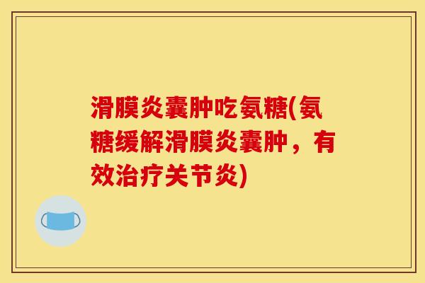 滑膜炎囊肿吃氨糖(氨糖缓解滑膜炎囊肿，有效治疗关节炎)