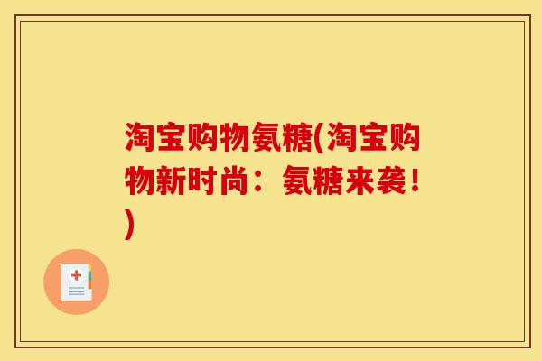 淘宝购物氨糖(淘宝购物新时尚：氨糖来袭！)