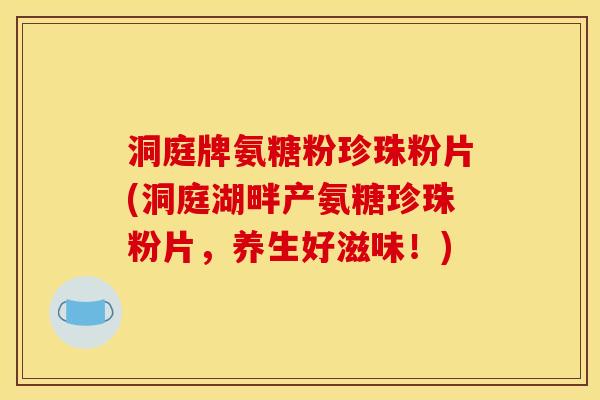 洞庭牌氨糖粉珍珠粉片(洞庭湖畔产氨糖珍珠粉片，养生好滋味！)