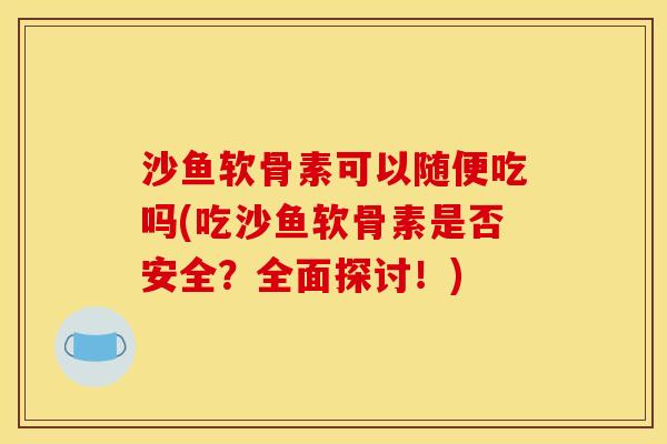 沙鱼软骨素可以随便吃吗(吃沙鱼软骨素是否安全？全面探讨！)