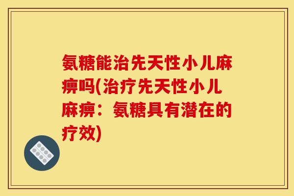 氨糖能治先天性小儿麻痹吗(治疗先天性小儿麻痹：氨糖具有潜在的疗效)