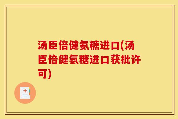 汤臣倍健氨糖进口(汤臣倍健氨糖进口获批许可)-第1张图片-关节骑士