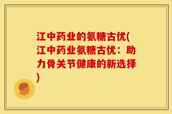 江中药业的氨糖古优(江中药业氨糖古优：助力骨关节健康的新选择)