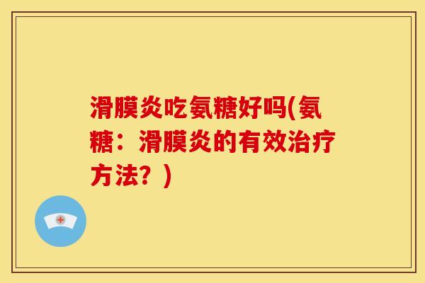 滑膜炎吃氨糖好吗(氨糖：滑膜炎的有效治疗方法？)