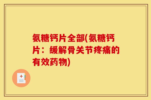 氨糖钙片全部(氨糖钙片：缓解骨关节疼痛的有效药物)