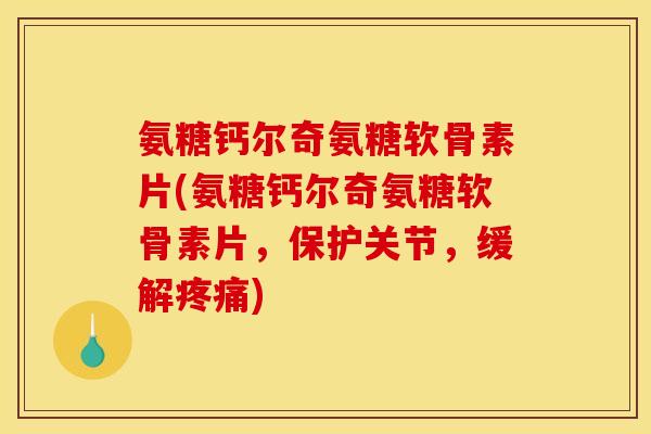 氨糖钙尔奇氨糖软骨素片(氨糖钙尔奇氨糖软骨素片,保护关节,缓解疼痛)-第1张图片-关节骑士 氨糖钙尔奇氨糖软骨素片(氨糖钙尔奇氨糖软骨素片,保护关节,缓解疼痛)-第1张图片-关节骑士