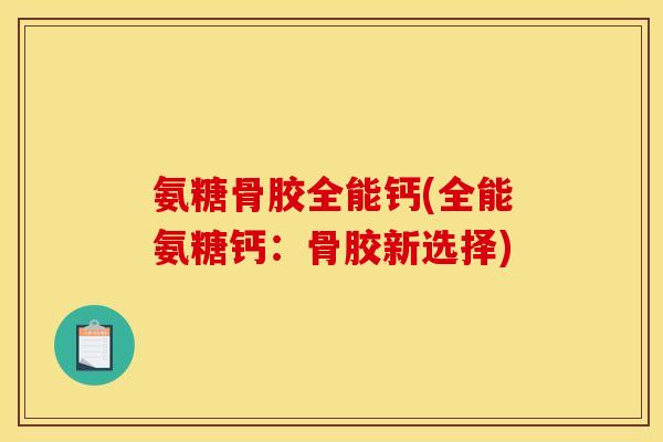 氨糖骨胶全能钙(全能氨糖钙：骨胶新选择)-第1张图片-关节骑士