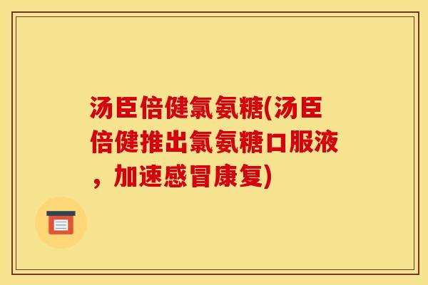 汤臣倍健氯氨糖(汤臣倍健推出氯氨糖口服液,加速感冒康复)-第1张图片-关节骑士 汤臣倍健氯氨糖(汤臣倍健推出氯氨糖口服液,加速感冒康复)-第1张图片-关节骑士