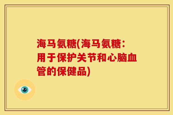 海马氨糖(海马氨糖：用于保护关节和心脑血管的保健品)