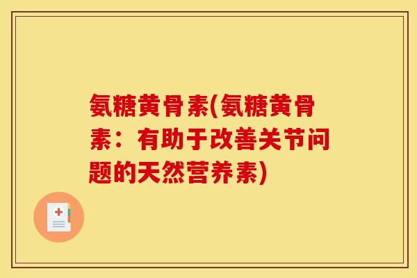 氨糖黄骨素(氨糖黄骨素：有助于改善关节问题的天然营养素)