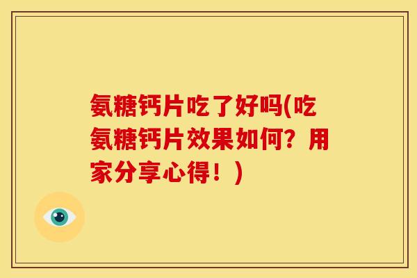 氨糖钙片吃了好吗(吃氨糖钙片效果如何？用家分享心得！)