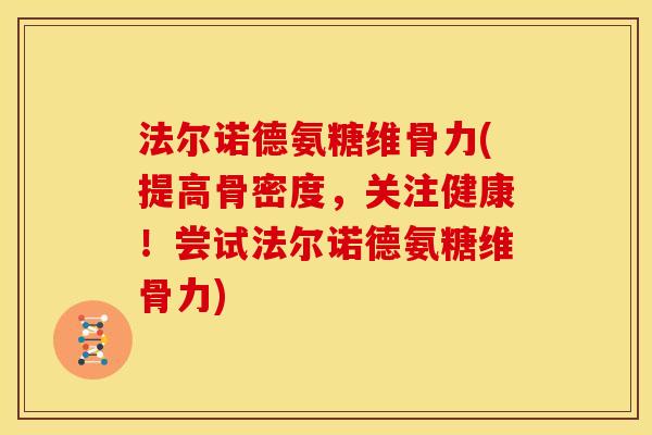 法尔诺德氨糖维骨力(提高骨密度，关注健康！尝试法尔诺德氨糖维骨力)