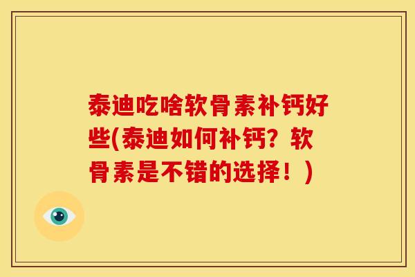 泰迪吃啥软骨素补钙好些(泰迪如何补钙？软骨素是不错的选择！)