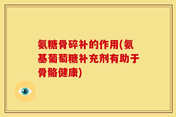 氨糖骨碎补的作用(氨基葡萄糖补充剂有助于骨骼健康)