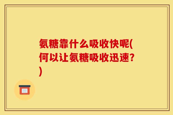 氨糖靠什么吸收快呢(何以让氨糖吸收迅速？)-第1张图片-关节骑士