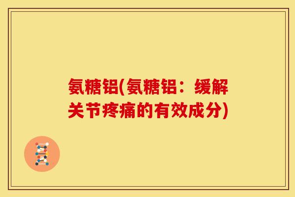 氨糖铝(氨糖铝:缓解关节疼痛的有效成分)-第1张图片-关节骑士 氨糖铝(氨糖铝:缓解关节疼痛的有效成分)-第1张图片-关节骑士