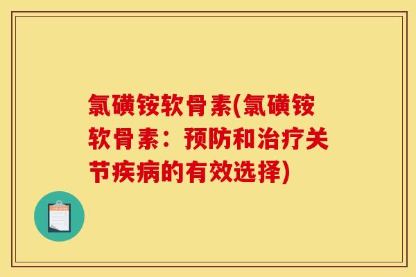 氯磺铵软骨素(氯磺铵软骨素：预防和治疗关节疾病的有效选择)