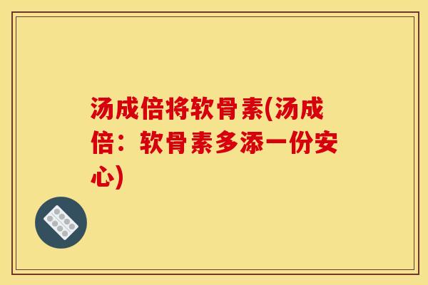 汤成倍将软骨素(汤成倍：软骨素多添一份安心)