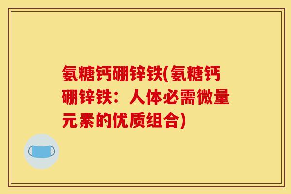 氨糖钙硼锌铁(氨糖钙硼锌铁：人体必需微量元素的优质组合)
