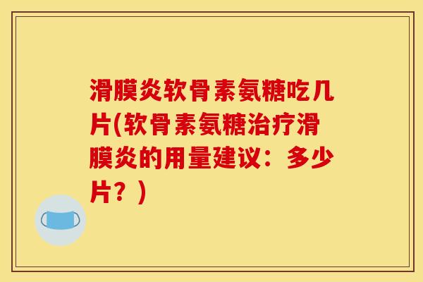滑膜炎软骨素氨糖吃几片(软骨素氨糖治疗滑膜炎的用量建议：多少片？)