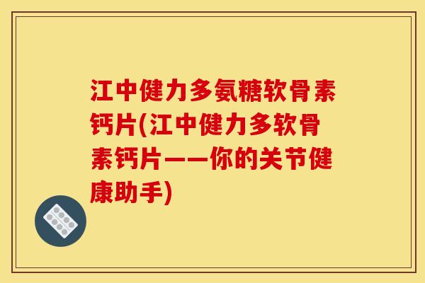江中健力多氨糖软骨素钙片(江中健力多软骨素钙片——你的关节健康助手)